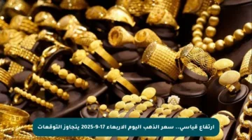 ارتفاع قياسي.. سعر الذهب اليوم الأربعاء 17-9-2025 يتجاوز التوقعات